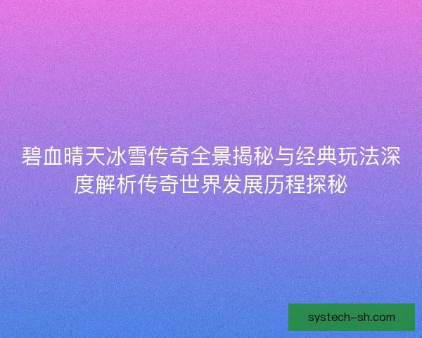 碧血晴天冰雪传奇全景揭秘与经典玩法深度解析传奇世界发展历程探秘