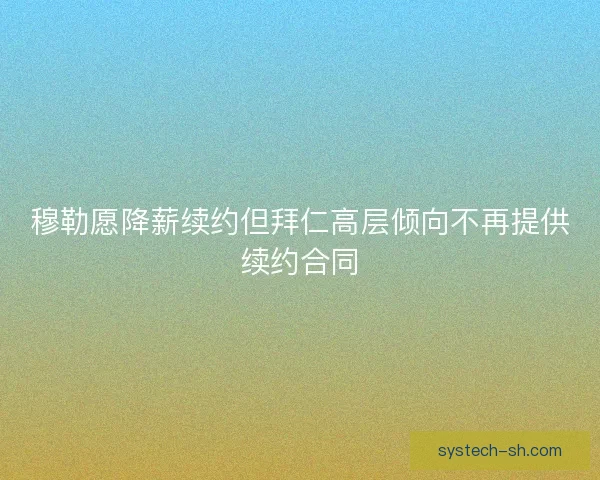 穆勒愿降薪续约但拜仁高层倾向不再提供续约合同