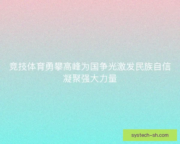 竞技体育勇攀高峰为国争光激发民族自信凝聚强大力量