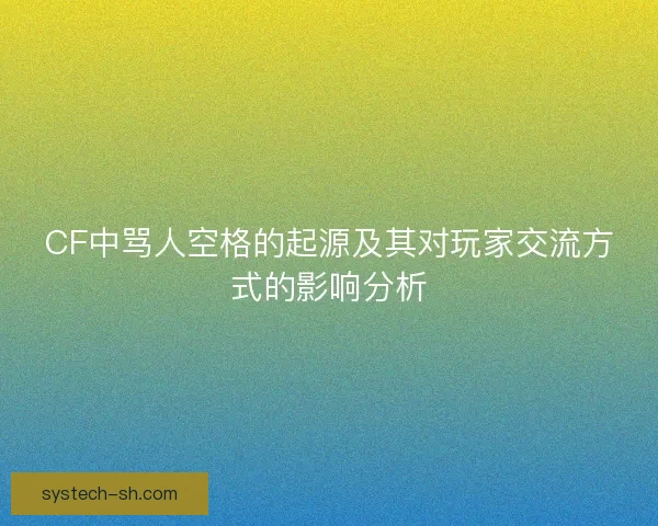 CF中骂人空格的起源及其对玩家交流方式的影响分析