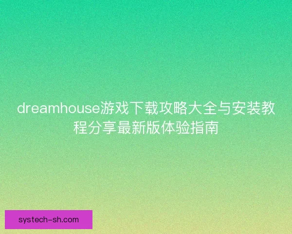 dreamhouse游戏下载攻略大全与安装教程分享最新版体验指南