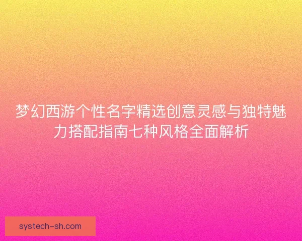 梦幻西游个性名字精选创意灵感与独特魅力搭配指南七种风格全面解析