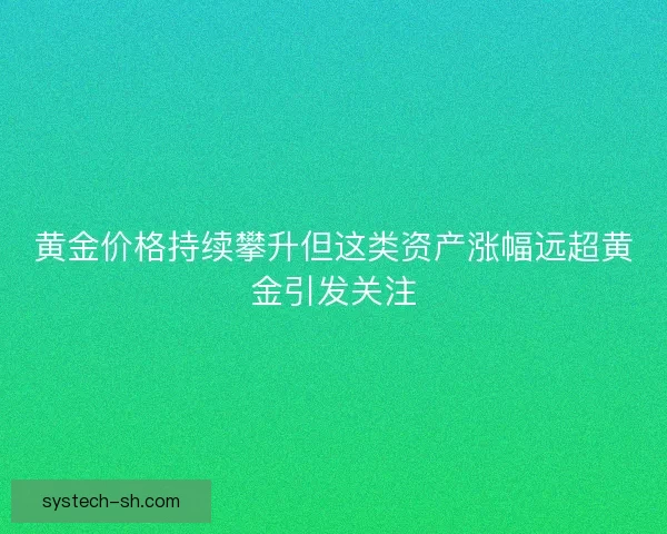 黄金价格持续攀升但这类资产涨幅远超黄金引发关注
